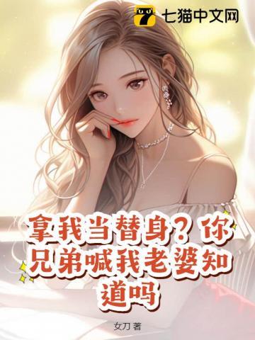 拿我当替身?你兄弟喊我老婆知道吗免费阅读